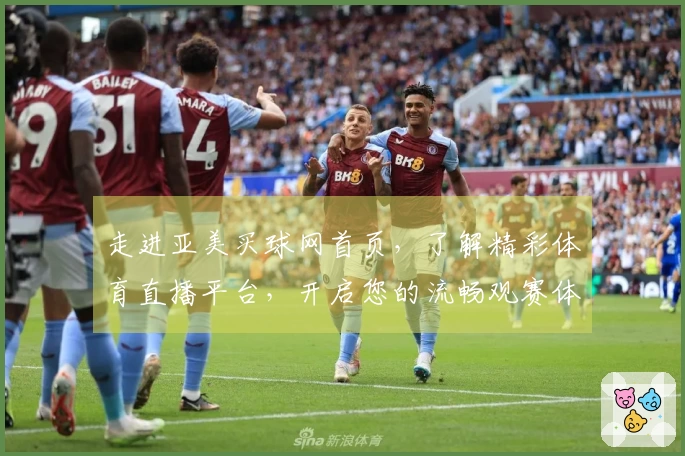 走进亚美买球网首页，了解精彩体育直播平台，开启您的流畅观赛体验