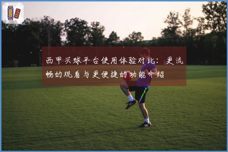 西甲买球平台使用体验对比：更流畅的观看与更便捷的功能介绍