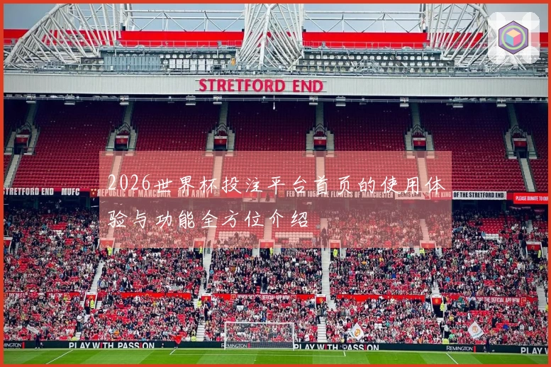 2026世界杯投注平台首页的使用体验与功能全方位介绍
