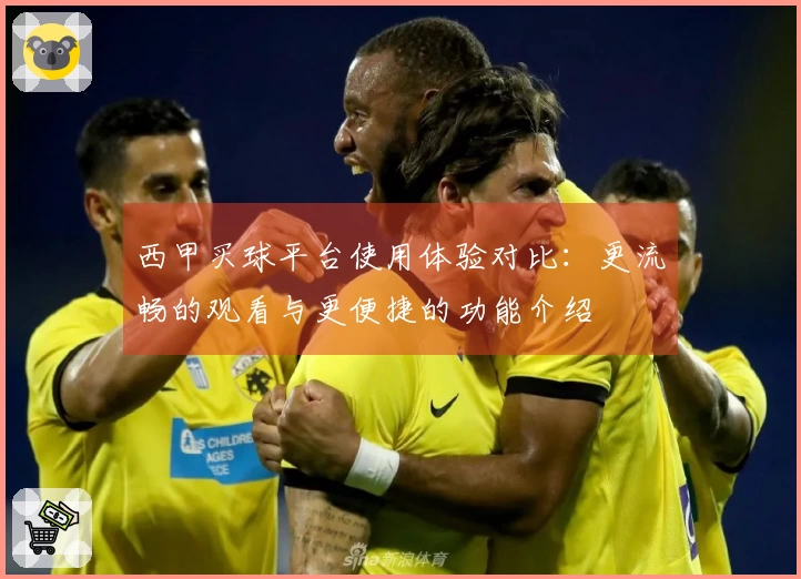西甲买球平台使用体验对比：更流畅的观看与更便捷的功能介绍