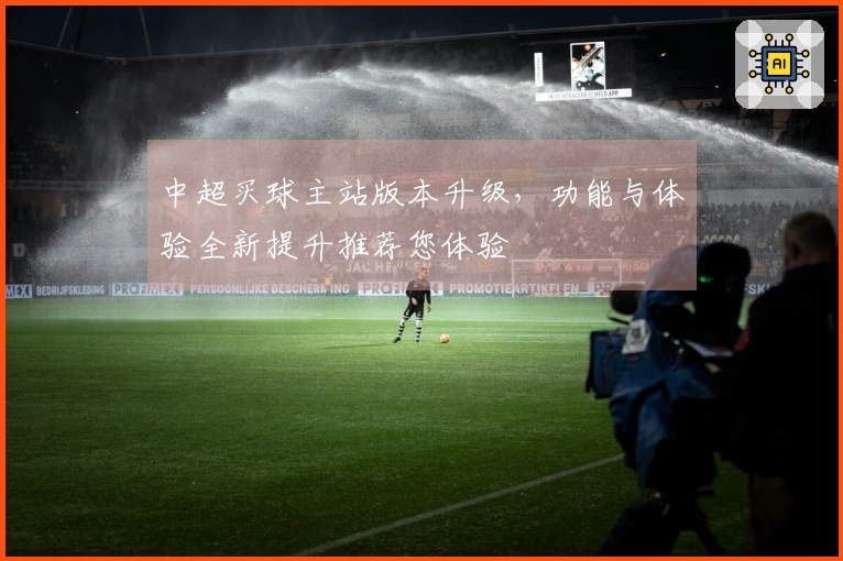 中超买球主站版本升级，功能与体验全新提升推荐您体验