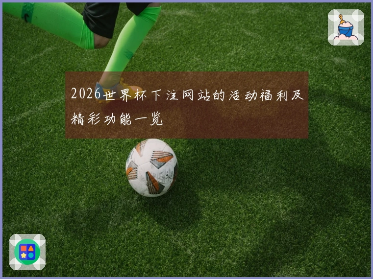 2026世界杯下注网站的活动福利及精彩功能一览