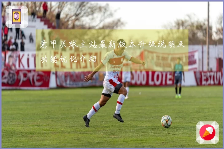 意甲买球主站最新版本升级说明及功能优化介绍